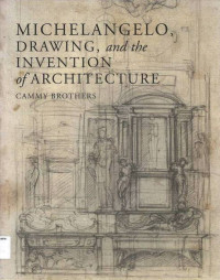 Michelangelo, Drawing, and the Invention of Architecture