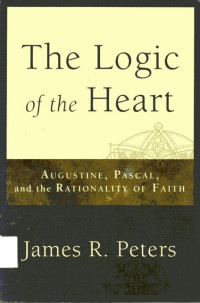 Logic of the Heart, The: Augustine, Pascal, and the Rationality of Faith