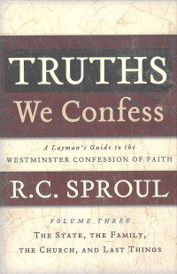 Truths We Confess: Volume Three, The State, The Family, The Church, and Last Things