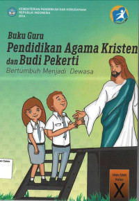 Buku Guru: Pendidikan Agama Kristen dan Budi Pekerti SMA X: Bertumbuh menjadi Dewasa: Kurikulum 2013