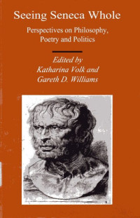 Seeing Seneca Whole: Prespectives on Philosophy, Poetry and Politics