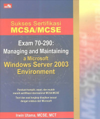 Sukses Sertifikasi MCSA/MCSE Exam 70-290: Managing and Maintaining a Microsoft Windows Server 2003 Environment