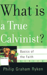 What is a True Calvinist: Basics of the Faith Series