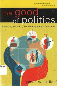 Good of Politics, The: A Biblical, Historical, and Contemporary Introduction: Engaging Culture