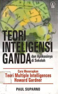 Teori Inteligensi Ganda dan Aplikasinya di Sekolah : Cara Menerapkan Teori Multiple Intelligences Howard Gardner