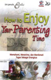 How to Enjoy Your Parenting Time (Memahami, Menerima, dan Menikmati Tugas Sebagai Orangtua