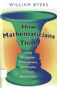 How Mathematicians Think: Using Ambiguity, Contradiction, and Paradox to Create Mathematics